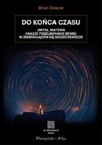 Okładka książki Do końca czasu : umysł, materia i nasze poszukiwanie sensu w zmieniającym się wszechświecie / Brian Greene ; przełożył Tomasz Krzysztoń.