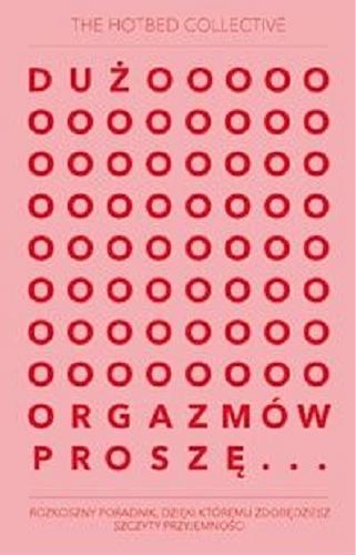 Okładka książki Dużoooooooooooooooooooo orgazmów proszę... / The Hotbed Collective ; przełożyła Aga Zano.