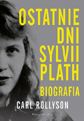 Okładka książki Ostatnie dni Sylvii Plath : biografia / Carl Rollyson ; przełożyła Magdalena Rychlik.