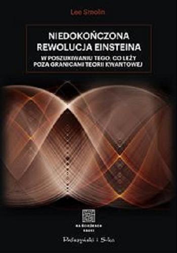 Okładka książki Niedokończona rewolucja Einsteina : w poszukiwaniu tego, co leży poza granicami teorii kwantowej / Lee Smolin ; ilustracje Kaća Bradonjić ; przełożyli Urszula i Mariusz Seweryńscy.