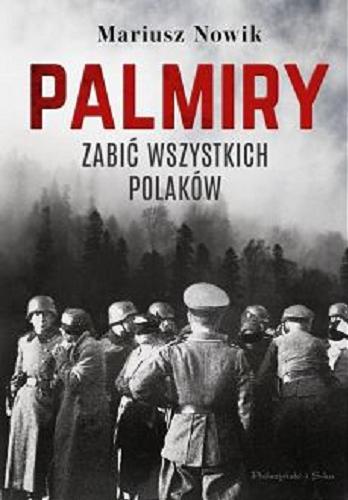 Okładka książki Palmiry : zabić wszystkich Polaków / Mariusz Nowik.