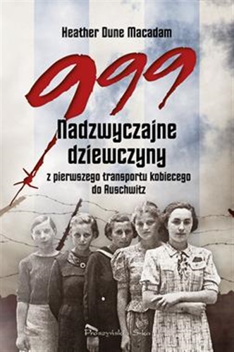 Okładka książki 999 : nadzwyczajne dziewczyny z pierwszego transportu kobiecego do Auschwitz / Heather Dune Macadam ; przełożył Jarosław Skowroński.