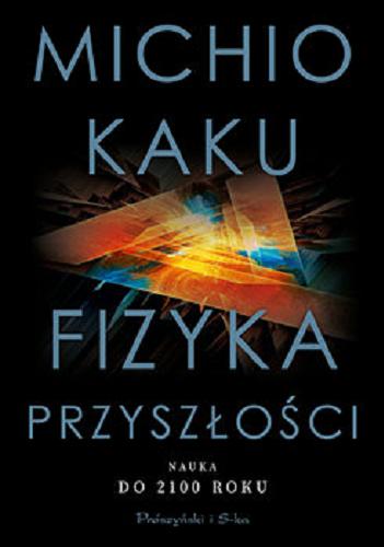 Okładka książki Fizyka przyszłości : nauka do 2100 roku / Micho Kaku ; przełożył Janusz Popowski.