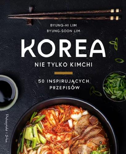 Okładka książki Korea : nie tylko kimchi : 50 inspirujących przepisów / Byung-Hi Lim i Byung-Soon Lim z restauracji Arirang ; zdjęcia Anna Kern ; tekst Henrik Francke ; tłumaczenie Agata Teperek.