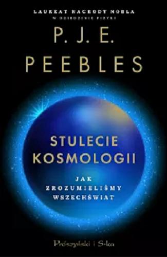 Okładka książki Stulecie kosmologii : jak zrozumieliśmy wszechświat / P. J. E. Peebles ; przełożyli Ewa L. Łokas i Bogumił Bieniok.