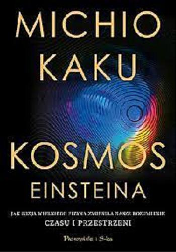Okładka książki Kosmos Einsteina : jak wizja wielkiego fizyka zmieniła nasze rozumienie czasu i przestrzeni / Micho Kaku ; przełożył Janusz Popowski.