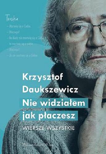 Okładka książki Nie widziałem jeszcze, jak płaczesz : wiersze wszystkie / Krzysztof Daukszewicz ; [obrazy i rysunki Joanna Milewicz].
