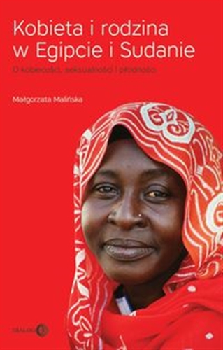 Okładka książki Kobieta i rodzina w Egipcie i Sudanie : o kobiecości, seksualności i płodności / Małgorzata Malińska.