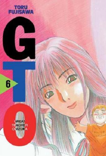 Okładka książki GTO : Great Teacher Onizuka. 6 / Toru Fujisawa ; [tłumaczenie: Aleksandra Watanuki, Mateusz Łukasik, Amelia Lipko].