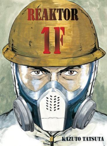 Okładka książki Reaktor 1F : Zapiski z pracy w elektrowni jądrowej Fukushima nr 1 / Kazuto Tatsuta ; tłumaczenie Wojciech Gęszczak