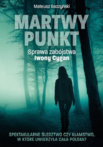 Okładka książki Martwy punkt : sprawa zabójstwa Iwony Cygan / Mateusz Baczyński.