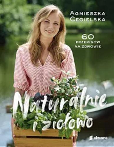 Okładka książki Naturalnie i ziołowo : 60 przepisów na zdrowie / Agnieszka Cegielska.