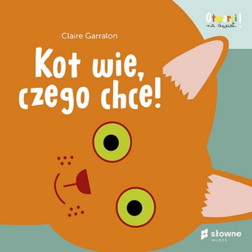 Okładka książki Kot wie, czego chce! / Garralon, Claire; [tłumaczenie: Katarzyna Jabłońska-Kułak].