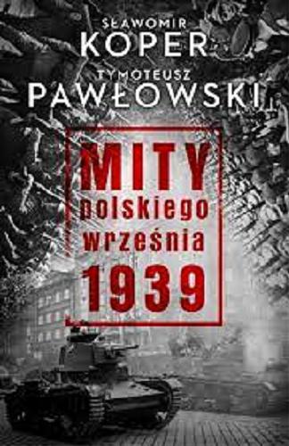 Okładka książki Mity polskiego września 1939 / Sławomir Koper, Tymoteusz Pawłowski.