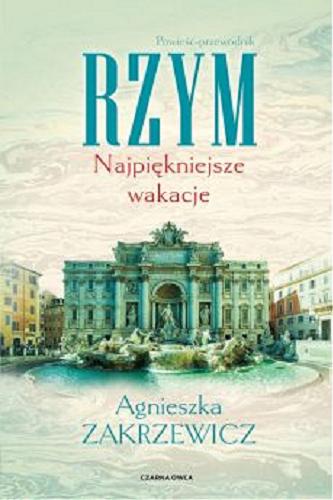 Okładka książki Rzym : najpiękniejsze wakacje : powieść-przewodnik / Agnieszka Zakrzewicz.