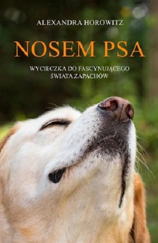 Okładka książki Nosem psa : wycieczka do fascynującego świata zapachów / Alexandra Horowitz ; przełożył Paweł Luboński.