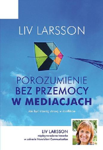 Okładka książki Porozumienie bez przemocy w mediacjach : jak być trzecią stroną w konflikcie / Liv Larsson ; przełożyła Bożenna Pawłowska-Montwiłł.