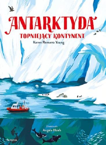 Okładka książki Antarktyda: topniejący kontynent / Karen Romano Young ; Zilustrowała Angela Hsieh ; Przełożył Adam Pluszka.