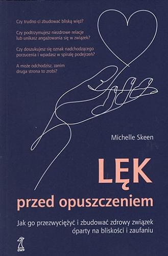Okładka książki Lęk przed opuszczeniem : jak go przezwyciężyć i zbudować zdrowy związek oparty na bliskości i zaufaniu / Michelle Skeen ; przekład: Sylwia Pikiel.