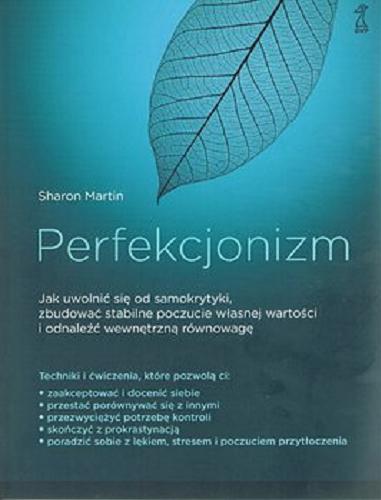 Okładka  Perfekcjonizm : jak uwolnić się od samokrytyki, zbudować stabilne poczucie własnej wartości i odnaleźć wewnętrzną równowagę / Sharon Martin ; przekład: Agata Błaż.