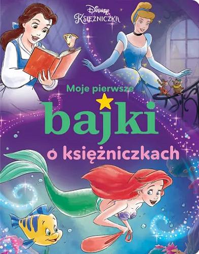 Okładka  Moje pierwsze bajki o księżniczkach / [ilustracje: Disney Storybook Art Team ; tłumaczenie: Ewa Tarnowska] ; Disney.