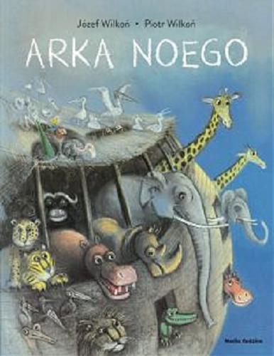 Okładka książki Arka Noego / [illustrations] Józef Wilkoń ; [text] Piotr Wilkoń ; tłumaczyła Anna Urban.