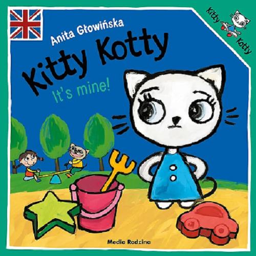 Okładka książki Kitty Kotty : it`s mine! / text and illustrations Anita Głowińska ; [English language advisors Keith Stewart, Ewa Grzywaczewska-Stewart].