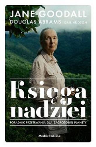 Okładka książki Księga nadziei : podręcznik przetrwania w trudnych czasach / Jane Goodall, Douglas Abrams, Gail Hudson ; tłumaczyła Monika Popławska.