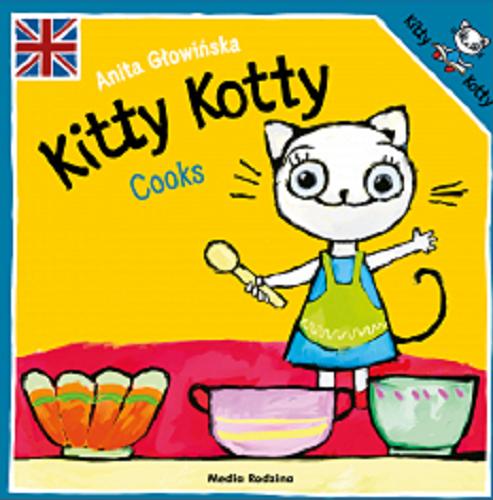 Okładka książki Kitty Kotty : cooks / text and illustrations Anita Głowińska ; [English language advisors Keith Stewart, Ewa Grzywaczewska-Stewart].