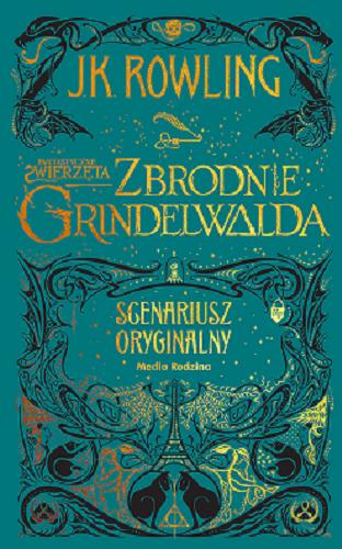 Okładka książki Fantastyczne zwierzęta : zbrodnie Grindelwalda : scenariusz oryginalny / J.K. Rowling ; illustrations and design MinaLima ; [tłumaczenie Małgorzata Hesko-Kołodzińska i Piotr Budkiewicz].