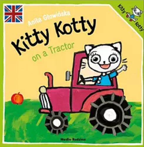 Okładka książki Kitty Kotty on a tractor / text and illustrations Anita Głowińska ; english language advisors Keith Stewart, Ewa Grzywaczewska-Stewart.
