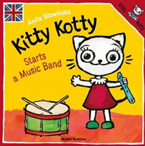 Okładka książki Kitty Kotty starts a music band / text and illustrations Anita Głowińska ; english language advisors Keith Stewart, Ewa Grzywaczewska-Stewart.