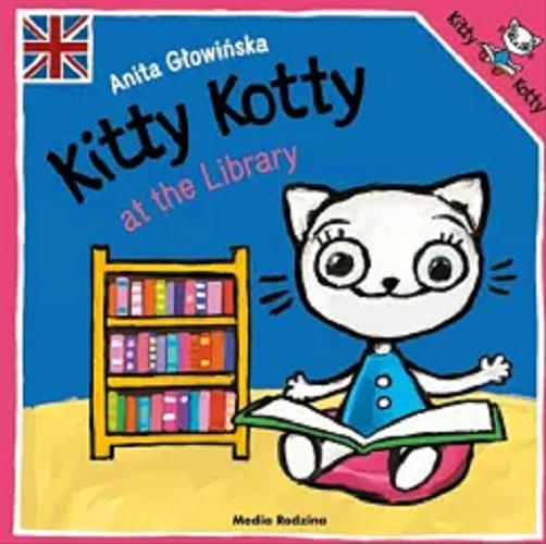 Okładka  Kitty kOtty at the library / text and illustrations Anita Głowińska ; english language advisors Keith Stewart, Ewa Grzywaczewska-Stewart.
