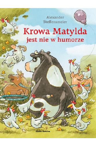 Okładka książki Krowa Matylda jest nie w humorze / Alexander Steffensmeier ; tłumaczyła Emilia Kledzik.