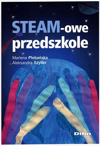 Okładka książki STEAM-owe przedszkole / Marlena Plebańska, Aleksandra Szyller ; [recenzent dr hab. Agnieszka Iwanicka].