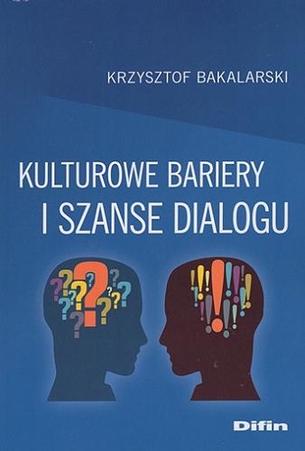Okładka książki Kulturowe bariery i szanse dialogu / Krzysztof Bakalarski ; [recenzent prof. UKSW dr hab. Krzysztof Wielecki].
