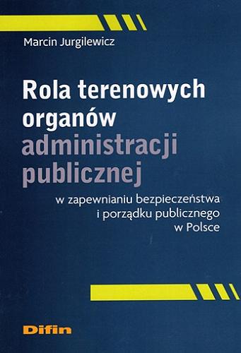 Okładka  Rola terenowych organów administracji publicznej w zapewnianiu bezpieczeństwa i porządku publicznego w Polsce / Marcin Jurgilewicz ; [recenzenci prof. dr hab. Konstanty Wojtaszczyk - Uniwersytet Warszawski, prof. dr hab. Stanisław Wrzosek - Katolicki Uniwerstet Lubelski Jana Pawła II].