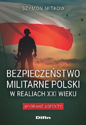 Okładka książki Bezpieczeństwo militarne Polski w realiach XXI wieku : wybrane aspekty / Szymon Mitkow.