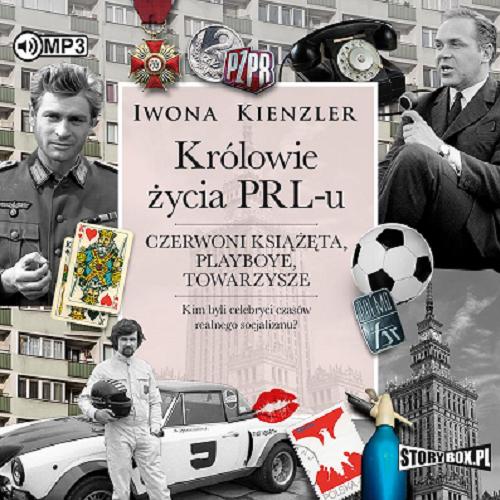 Okładka  Królowie życia PRL-u [Dokument dźwiękowy] : czerwoni książęta, playboye, towarzysze : kim byli celebryci realnego socjalizmu? / Iwona Kienzler.