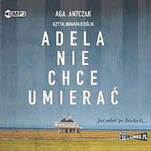Okładka książki Adela nie chce umierać [Dokument dźwiękowy] / Aga Antczak.