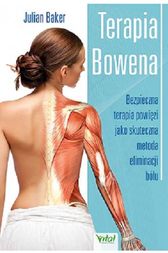 Okładka  Terapia Bowena : bezpieczna terapia powięzi jako skuteczna metoda eliminacji bólu / Julian Baker ; [tłumaczenie: Barbara Mińska].
