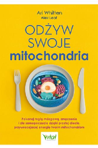 Okładka książki Odżyw swoje mitochondria : pokonaj mgłę mózgową, zmęczenie i złe samopoczucie dzięki prostej diecie, przywracającej energię twoim mitochondriom / Ari Whitten, Alex Leaf ; ilustracje Ari Whitten ; tłumaczenie Julia Cudowska.