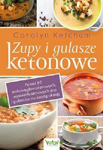 Okładka książki Zupy i gulasze ketonowe : ponad 50 niskowęglowodanowych, wysokotłuszczowych zup i gulaszów na każdą okazję / Carolyn Ketchum ; tłumaczenie Emilia Kiszycka.