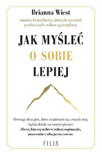 Okładka książki Jak myśleć o sobie lepiej / Brianna Wiest ; przełożyła Kinga Markiewicz.