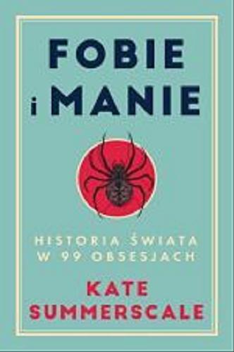 Okładka  Fobie i manie : historia świata w 99 obsesjach / Kate Summerscale ; tłumaczenie: Joanna Grabarek.