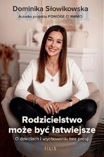 Okładka książki Rodzicielstwo może być łatwiejsze : o dzieciach i wychowaniu bez presji / Dominika Słowikowska.