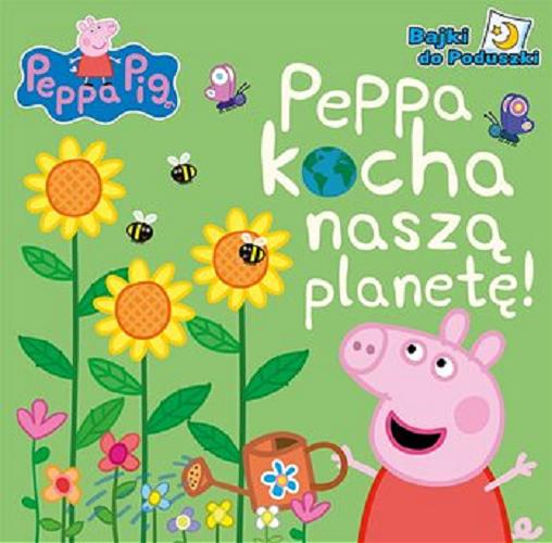 Okładka książki Peppa kocha naszą planetę! / [tłumaczenie i redakcja: Agnieszka Ostojska-Badziak ; Peppa Pig created by Mark Baker and Neville Astley].