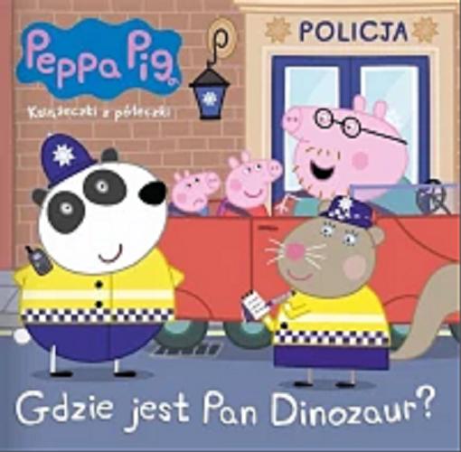 Okładka książki Gdzie jest Pan Dinozaur? / redakcja: Agnieszka Ostojska-Badziak ; opracowanie graficzne: Adam Barański ; [Peppa Pig created by Mark Baker and Neville Astley].