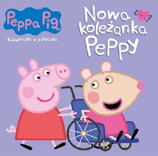 Okładka  Nowa koleżanka Peppy / redakcja: Jul Łyskawa ; opracowanie graficzne: Adam Barański ; [Peppa Pig created by Mark Baker and Neville Astley].