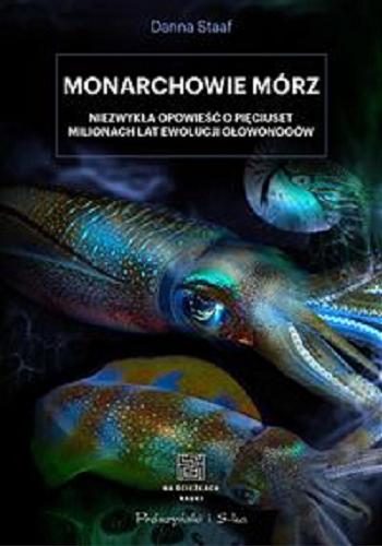 Okładka książki Monarchowie mórz : niezwykła opowieść o pięciuset milionach lat ewolucji głowonogów / Danna Staaf ; przełożyła Elżbieta Józefowicz.